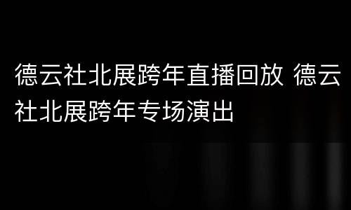 德云社北展跨年直播回放 德云社北展跨年专场演出