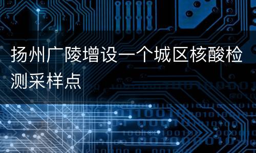 扬州广陵增设一个城区核酸检测采样点