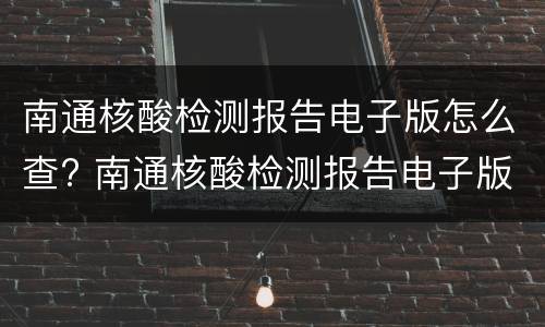 南通核酸检测报告电子版怎么查? 南通核酸检测报告电子版怎么查结果