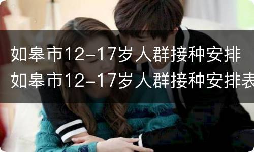 如皋市12-17岁人群接种安排 如皋市12-17岁人群接种安排表