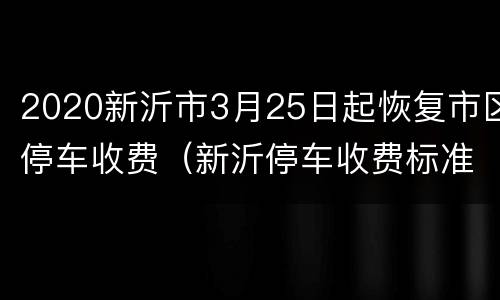 2020新沂市3月25日起恢复市区停车收费（新沂停车收费标准）