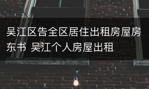 吴江区告全区居住出租房屋房东书 吴江个人房屋出租