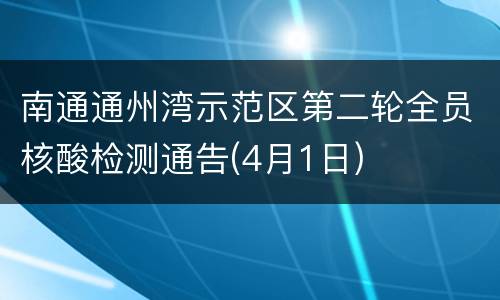 南通通州湾示范区第二轮全员核酸检测通告(4月1日)