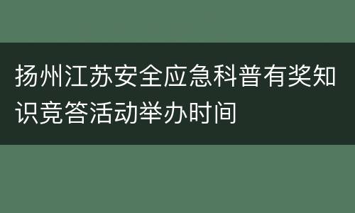 扬州江苏安全应急科普有奖知识竞答活动举办时间