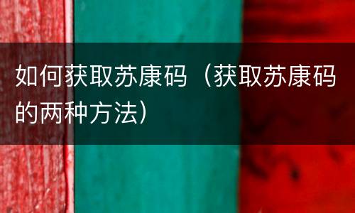 如何获取苏康码（获取苏康码的两种方法）