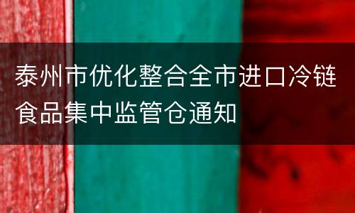 泰州市优化整合全市进口冷链食品集中监管仓通知