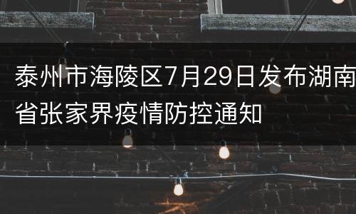 泰州市海陵区7月29日发布湖南省张家界疫情防控通知
