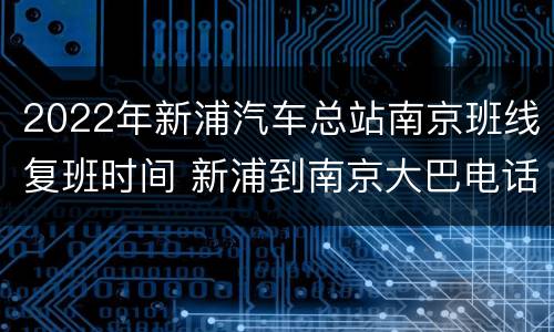 2022年新浦汽车总站南京班线复班时间 新浦到南京大巴电话