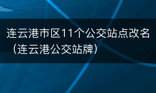 连云港市区11个公交站点改名（连云港公交站牌）