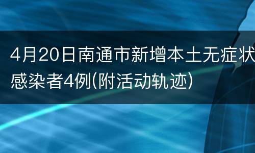 4月20日南通市新增本土无症状感染者4例(附活动轨迹)