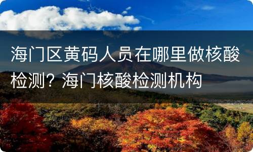 海门区黄码人员在哪里做核酸检测? 海门核酸检测机构