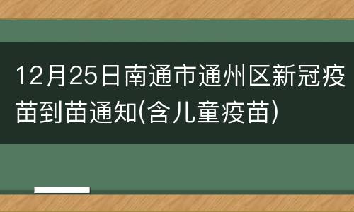 12月25日南通市通州区新冠疫苗到苗通知(含儿童疫苗)