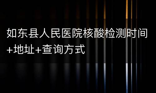 如东县人民医院核酸检测时间+地址+查询方式