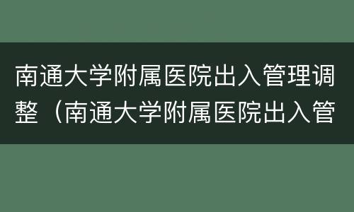 南通大学附属医院出入管理调整（南通大学附属医院出入管理调整方案）
