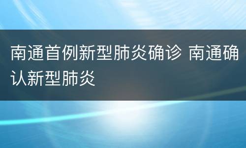 南通首例新型肺炎确诊 南通确认新型肺炎