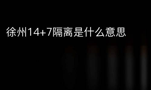 徐州14+7隔离是什么意思