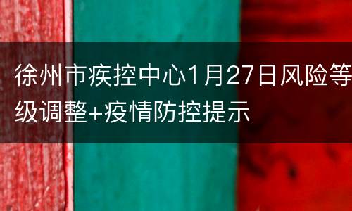 徐州市疾控中心1月27日风险等级调整+疫情防控提示