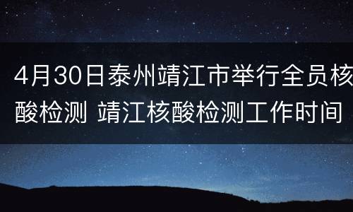 4月30日泰州靖江市举行全员核酸检测 靖江核酸检测工作时间