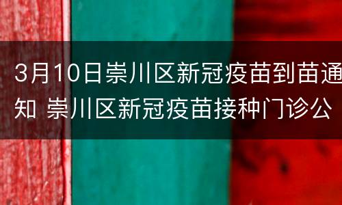 3月10日崇川区新冠疫苗到苗通知 崇川区新冠疫苗接种门诊公示