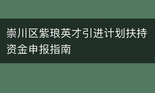 崇川区紫琅英才引进计划扶持资金申报指南