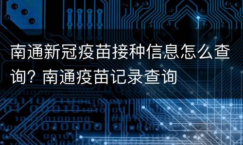 南通新冠疫苗接种信息怎么查询? 南通疫苗记录查询