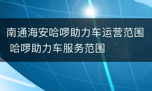 南通海安哈啰助力车运营范围 哈啰助力车服务范围