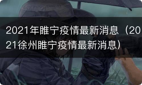 2021年睢宁疫情最新消息（2021徐州睢宁疫情最新消息）