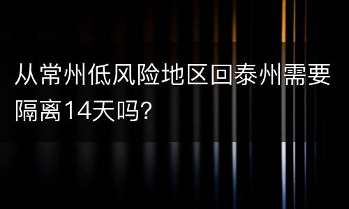 从常州低风险地区回泰州需要隔离14天吗？