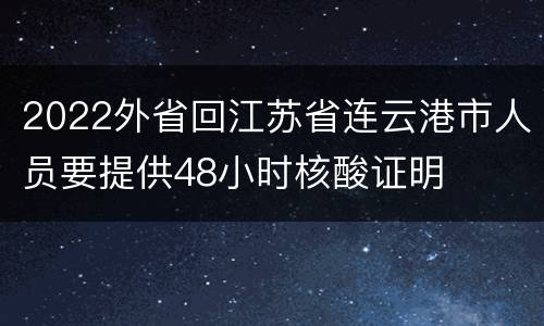 2022外省回江苏省连云港市人员要提供48小时核酸证明
