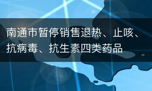 南通市暂停销售退热、止咳、抗病毒、抗生素四类药品