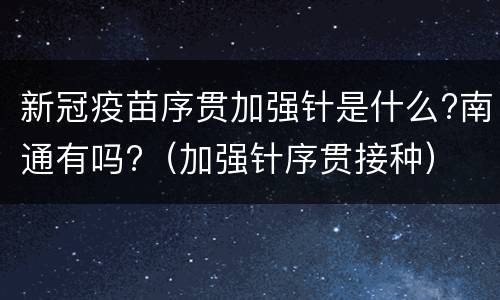 新冠疫苗序贯加强针是什么?南通有吗?（加强针序贯接种）