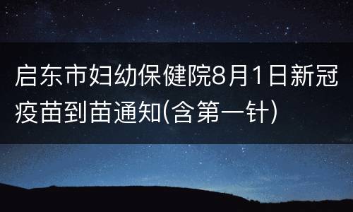 启东市妇幼保健院8月1日新冠疫苗到苗通知(含第一针)