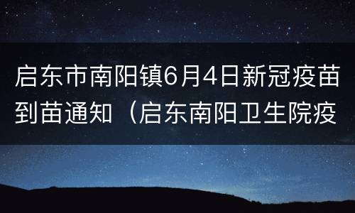 启东市南阳镇6月4日新冠疫苗到苗通知（启东南阳卫生院疫苗中心电话）