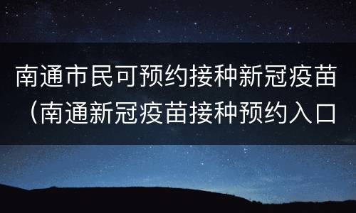 南通市民可预约接种新冠疫苗（南通新冠疫苗接种预约入口）