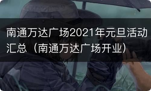 南通万达广场2021年元旦活动汇总（南通万达广场开业）