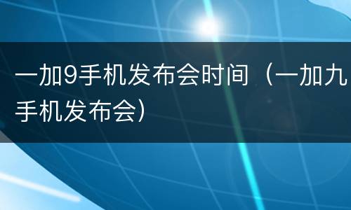 一加9手机发布会时间（一加九手机发布会）