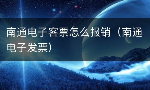 南通电子客票怎么报销（南通电子发票）
