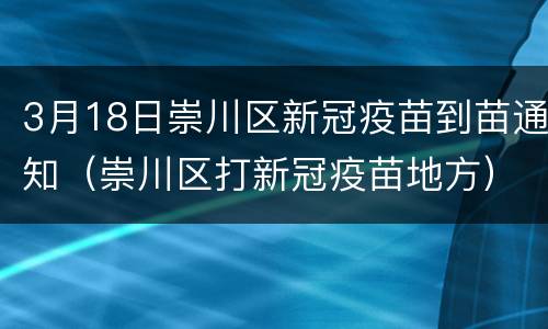 3月18日崇川区新冠疫苗到苗通知（崇川区打新冠疫苗地方）