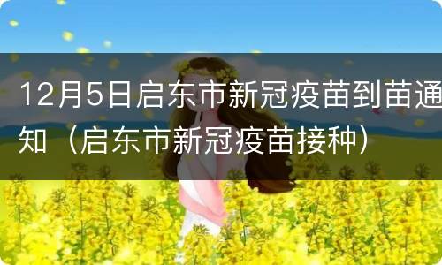 12月5日启东市新冠疫苗到苗通知（启东市新冠疫苗接种）