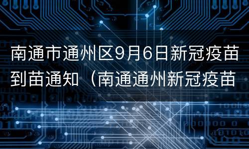 南通市通州区9月6日新冠疫苗到苗通知（南通通州新冠疫苗接种预约）