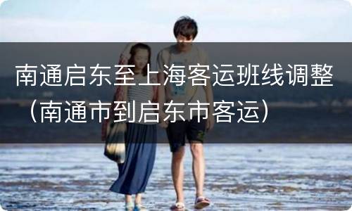 南通启东至上海客运班线调整（南通市到启东市客运）