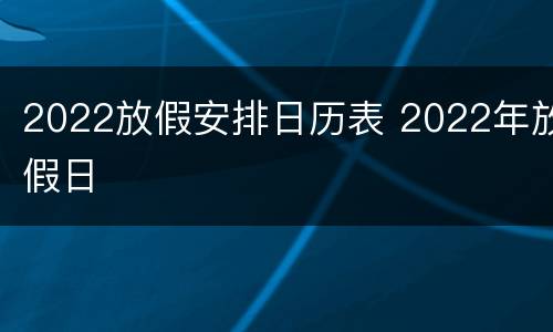 2022放假安排日历表 2022年放假日