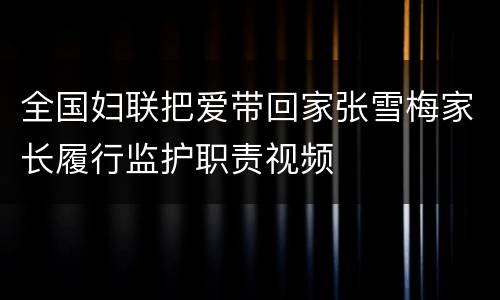 全国妇联把爱带回家张雪梅家长履行监护职责视频