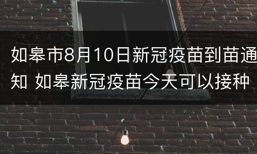 如皋市8月10日新冠疫苗到苗通知 如皋新冠疫苗今天可以接种吗
