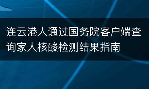 连云港人通过国务院客户端查询家人核酸检测结果指南