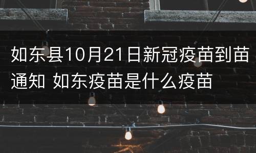 如东县10月21日新冠疫苗到苗通知 如东疫苗是什么疫苗