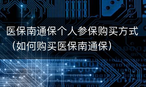 医保南通保个人参保购买方式（如何购买医保南通保）