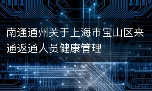 南通通州关于上海市宝山区来通返通人员健康管理