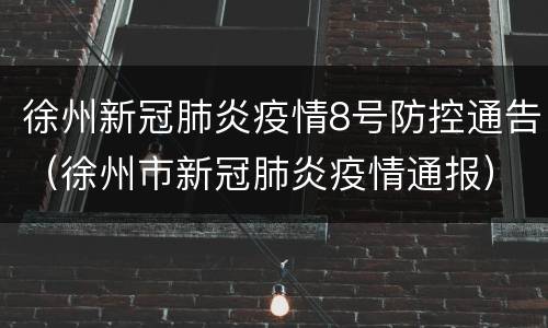 徐州新冠肺炎疫情8号防控通告（徐州市新冠肺炎疫情通报）