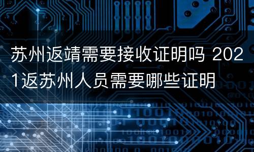 苏州返靖需要接收证明吗 2021返苏州人员需要哪些证明